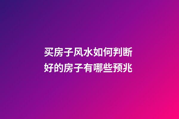买房子风水如何判断 好的房子有哪些预兆
